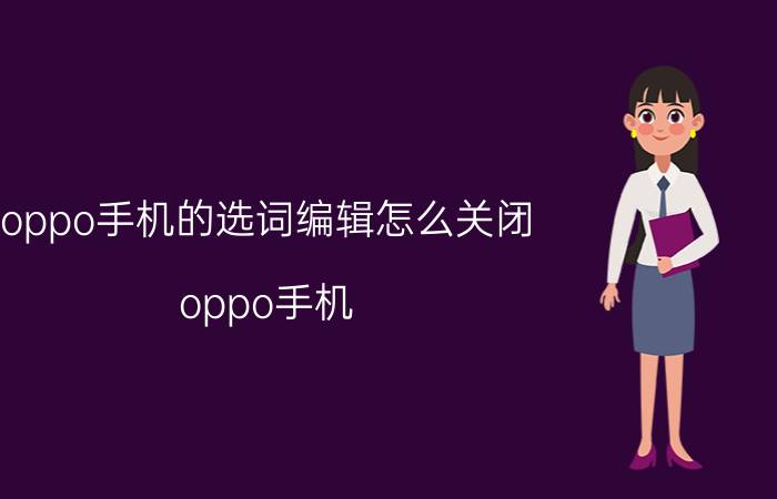 oppo手机的选词编辑怎么关闭 oppo手机 桌面不能显示智慧识物怎么回来？